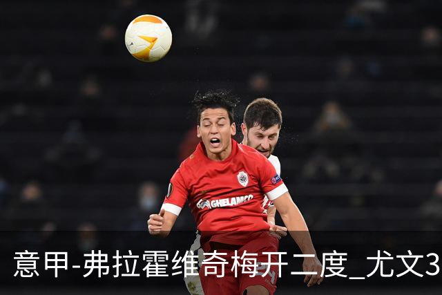 意甲-弗拉霍维奇梅开二度 尤文3-2止连平仍居前四
